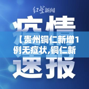 【贵州铜仁新增1例无症状,铜仁新增一例肺炎】 【贵州铜仁新增1例无症状,铜仁新增一例肺炎】