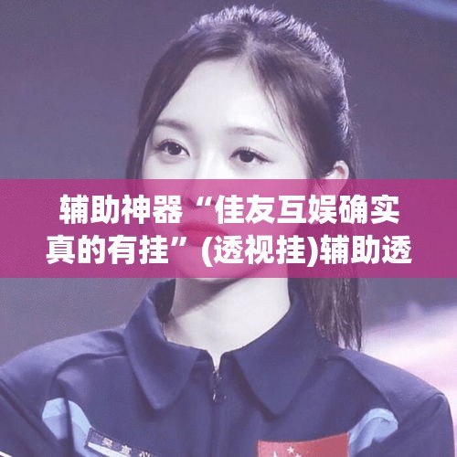 辅助神器“佳友互娱确实真的有挂”(透视挂)辅助透视教程