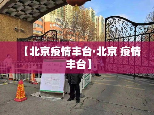 【北京疫情丰台·北京 疫情 丰台】 【北京疫情丰台·北京 疫情 丰台】