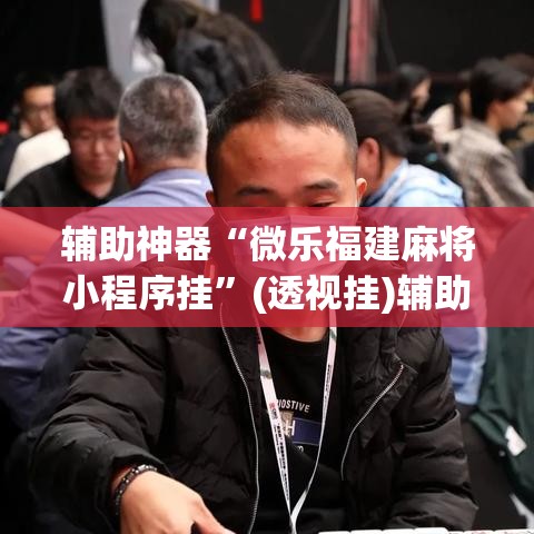 辅助神器“微乐福建麻将小程序挂”(透视挂)辅助透视教程