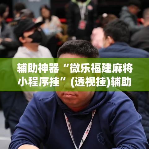 辅助神器“微乐福建麻将小程序挂	”(透视挂)辅助透视教程