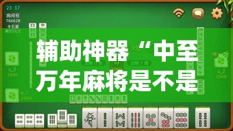 辅助神器“中至万年麻将是不是有挂”(透视挂)辅助透视教程
