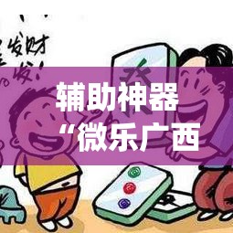 辅助神器“微乐广西麻将开挂神器”(透视挂)辅助透视教程