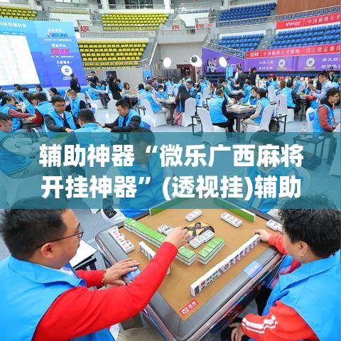 辅助神器“微乐广西麻将开挂神器	”(透视挂)辅助透视教程