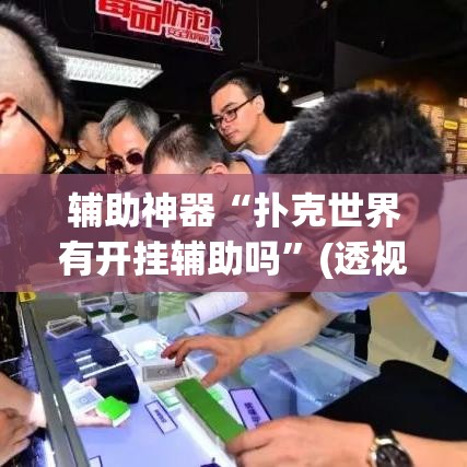 辅助神器“扑克世界有开挂辅助吗”(透视挂)辅助透视教程