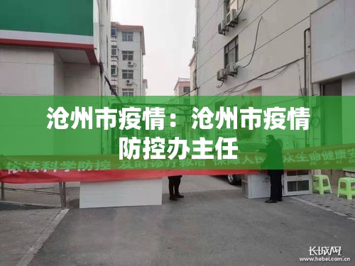 沧州市疫情:沧州市疫情防控办主任 沧州市疫情:沧州市疫情防控办主任