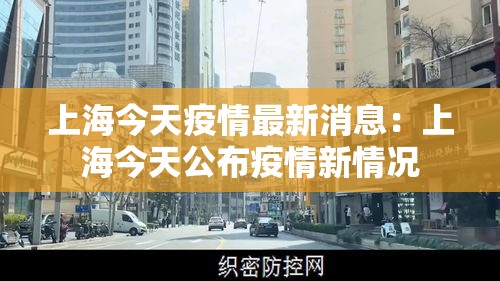 上海今天疫情最新消息：上海今天公布疫情新情况