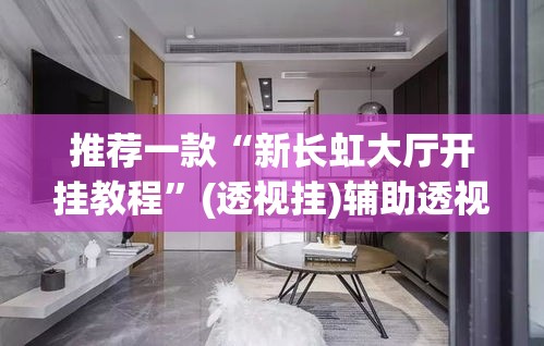 推荐一款“新长虹大厅开挂教程”(透视挂)辅助透视教程