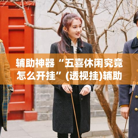 辅助神器“五喜休闲究竟怎么开挂	”(透视挂)辅助透视教程