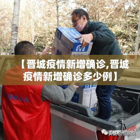 【晋城疫情新增确诊,晋城疫情新增确诊多少例】 【晋城疫情新增确诊,晋城疫情新增确诊多少例】