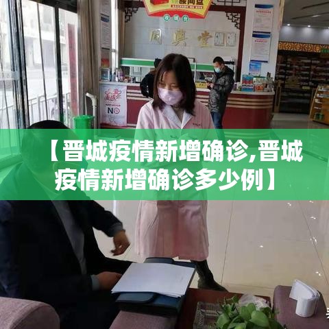 【晋城疫情新增确诊,晋城疫情新增确诊多少例】 【晋城疫情新增确诊,晋城疫情新增确诊多少例】