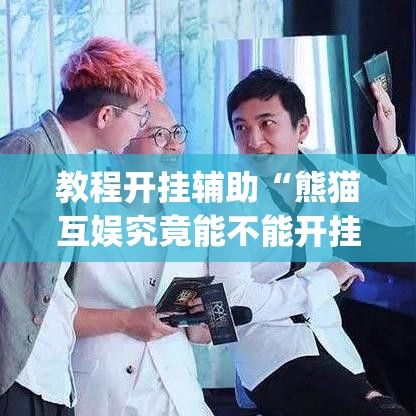 教程开挂辅助“熊猫互娱究竟能不能开挂”(透视挂)辅助透视教程
