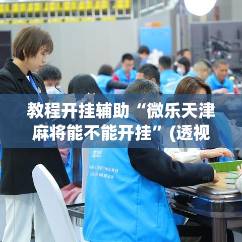 教程开挂辅助“微乐天津麻将能不能开挂”(透视挂)辅助透视教程