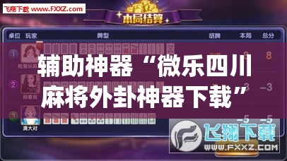 辅助神器“微乐四川麻将外卦神器下载”(透视挂)辅助透视教程
