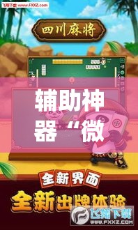 辅助神器“微乐四川麻将外卦神器下载”(透视挂)辅助透视教程