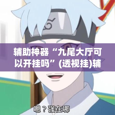 辅助神器“九尾大厅可以开挂吗	”(透视挂)辅助透视教程