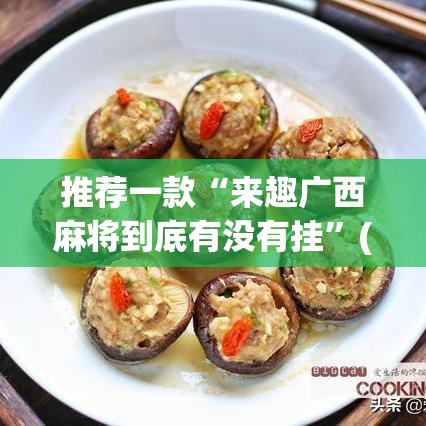 推荐一款“来趣广西麻将到底有没有挂”(透视挂)辅助透视教程