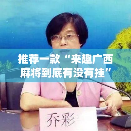 推荐一款“来趣广西麻将到底有没有挂	”(透视挂)辅助透视教程
