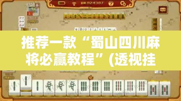 推荐一款“蜀山四川麻将必赢教程	”(透视挂)辅助透视教程