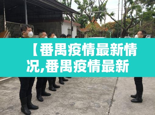 【番禺疫情最新情况,番禺疫情最新情况最新消息】