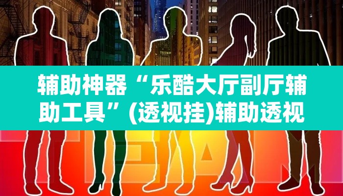 辅助神器“乐酷大厅副厅辅助工具”(透视挂)辅助透视教程