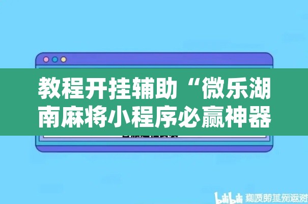 教程开挂辅助“微乐湖南麻将小程序必赢神器免费”(透视挂)辅助透视教程