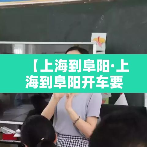 【上海到阜阳·上海到阜阳开车要多久】 【上海到阜阳·上海到阜阳开车要多久】