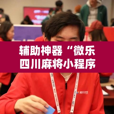 辅助神器“微乐四川麻将小程序必赢神器”(透视挂)辅助透视教程