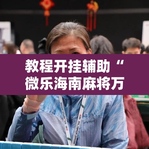 教程开挂辅助“微乐海南麻将万能开挂器免费	”(透视挂)辅助透视教程