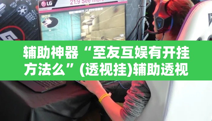 辅助神器“至友互娱有开挂方法么	”(透视挂)辅助透视教程
