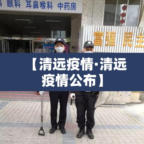 【清远疫情·清远疫情公布】 【清远疫情·清远疫情公布】