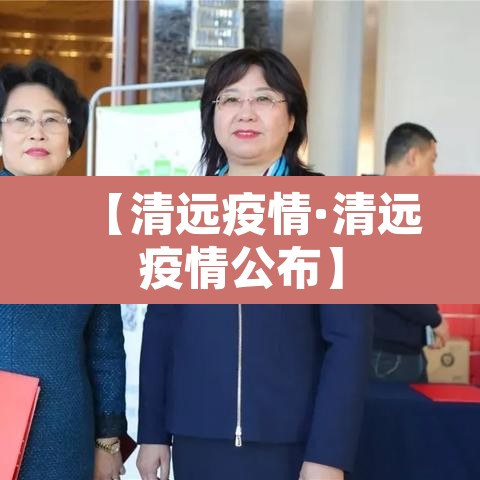 【清远疫情·清远疫情公布】 【清远疫情·清远疫情公布】