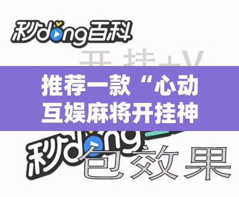 推荐一款“心动互娱麻将开挂神器下载	”(透视挂)辅助透视教程
