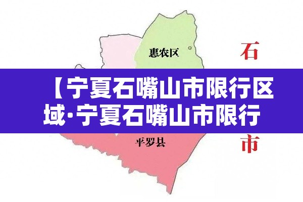 【宁夏石嘴山市限行区域·宁夏石嘴山市限行区域范围】 【宁夏石嘴山市限行区域·宁夏石嘴山市限行区域范围】