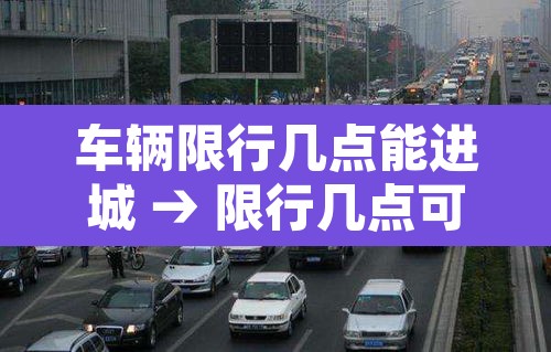 车辆限行几点能进城 → 限行几点可以开车 车辆限行几点能进城 → 限行几点可以开车