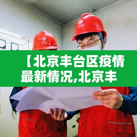 【北京丰台区疫情最新情况,北京丰台区疫情最新情况通报】 【北京丰台区疫情最新情况,北京丰台区疫情最新情况通报】