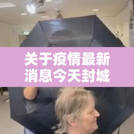 关于疫情最新消息今天封城了的信息 关于疫情最新消息今天封城了的信息