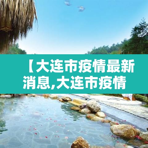 【大连市疫情最新消息,大连市疫情最新消息今天新增病例】