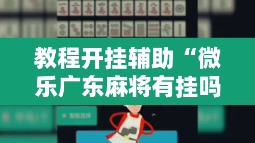 教程开挂辅助“微乐广东麻将有挂吗”(透视挂)辅助透视教程