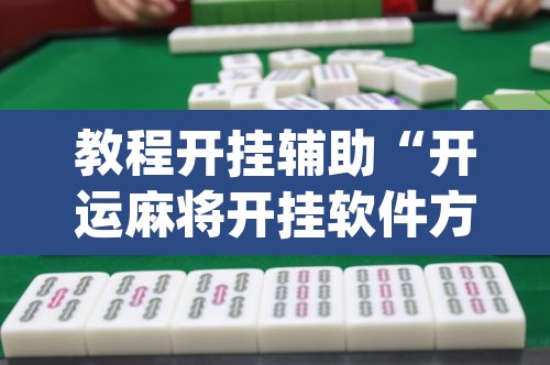教程开挂辅助“开运麻将开挂软件方法”(透视挂)辅助透视教程