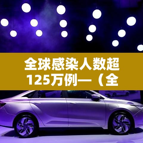 全球感染人数超125万例—(全球感染人数真实数据) 全球感染人数超125万例—(全球感染人数真实数据)