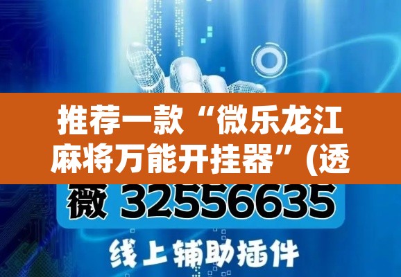 推荐一款“微乐龙江麻将万能开挂器”(透视挂)辅助透视教程