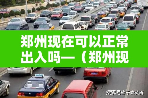郑州现在可以正常出入吗—(郑州现在可以正常出入吗要隔离吗) 郑州现在可以正常出入吗—(郑州现在可以正常出入吗要隔离吗)