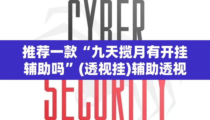 推荐一款“九天揽月有开挂辅助吗”(透视挂)辅助透视教程