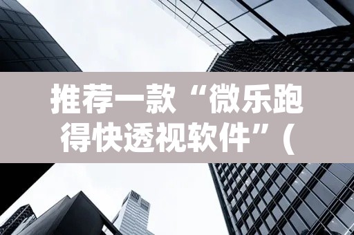 推荐一款“微乐跑得快透视软件	”(透视挂)辅助透视教程