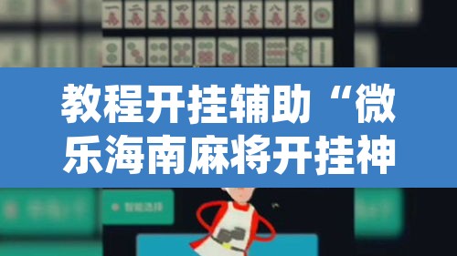 教程开挂辅助“微乐海南麻将开挂神器	”(透视挂)辅助透视教程