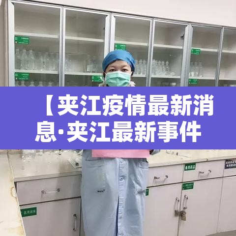 【夹江疫情最新消息·夹江最新事件】 【夹江疫情最新消息·夹江最新事件】