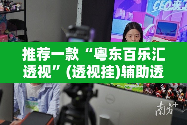 推荐一款“粤东百乐汇透视”(透视挂)辅助透视教程