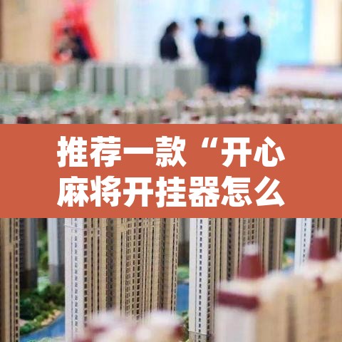 推荐一款“开心麻将开挂器怎么用”(透视挂)辅助透视教程