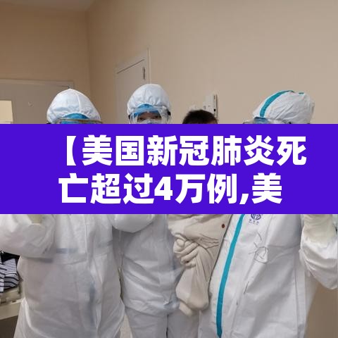 【美国新冠肺炎死亡超过4万例,美国新冠肺炎死亡的人数是多少】